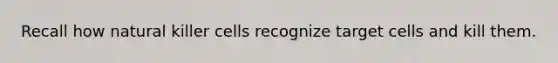 Recall how natural killer cells recognize target cells and kill them.