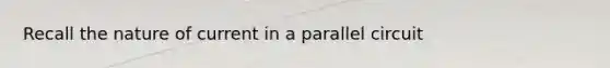 Recall the nature of current in a parallel circuit