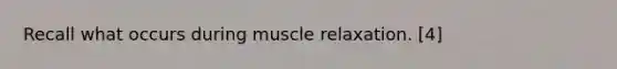 Recall what occurs during muscle relaxation. [4]