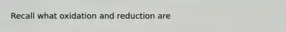 Recall what oxidation and reduction are