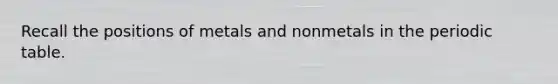 Recall the positions of metals and nonmetals in the periodic table.