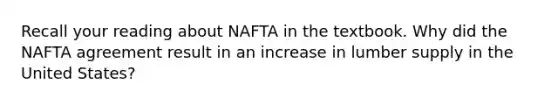 Recall your reading about NAFTA in the textbook. Why did the NAFTA agreement result in an increase in lumber supply in the United States?