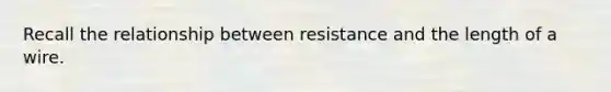 Recall the relationship between resistance and the length of a wire.