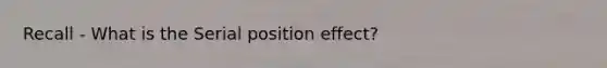 Recall - What is the Serial position effect?