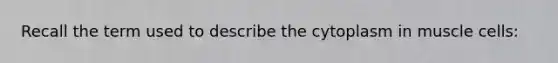 Recall the term used to describe the cytoplasm in muscle cells: