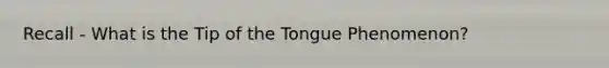 Recall - What is the Tip of the Tongue Phenomenon?