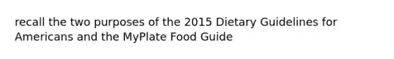 recall the two purposes of the 2015 Dietary Guidelines for Americans and the MyPlate Food Guide