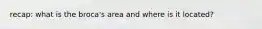 recap: what is the broca's area and where is it located?