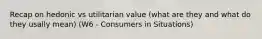 Recap on hedonic vs utilitarian value (what are they and what do they usally mean) (W6 - Consumers in Situations)