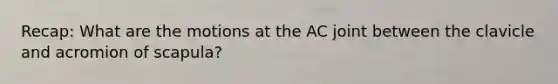 Recap: What are the motions at the AC joint between the clavicle and acromion of scapula?