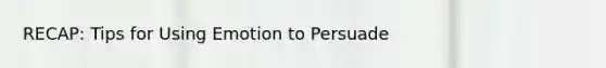 RECAP: Tips for Using Emotion to Persuade