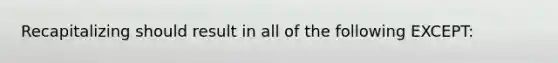 Recapitalizing should result in all of the following EXCEPT: