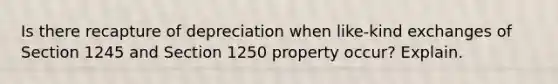 Is there recapture of depreciation when like-kind exchanges of Section 1245 and Section 1250 property occur? Explain.