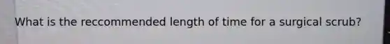 What is the reccommended length of time for a surgical scrub?