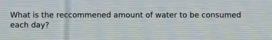 What is the reccommened amount of water to be consumed each day?