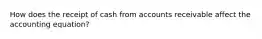 How does the receipt of cash from accounts receivable affect the accounting equation?