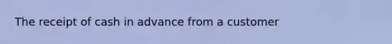 The receipt of cash in advance from a customer