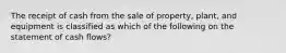 The receipt of cash from the sale of property, plant, and equipment is classified as which of the following on the statement of cash flows?