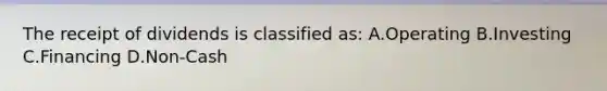 The receipt of dividends is classified as: A.Operating B.Investing C.Financing D.Non-Cash