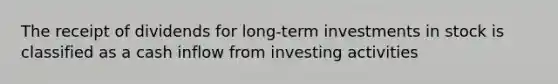 The receipt of dividends for long-term investments in stock is classified as a cash inflow from investing activities