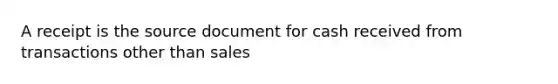 A receipt is the source document for cash received from transactions other than sales