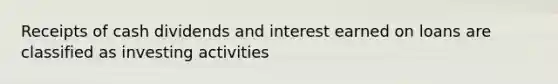 Receipts of cash dividends and interest earned on loans are classified as investing activities