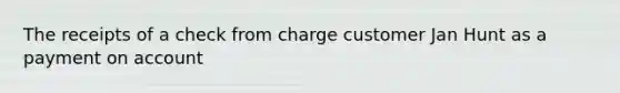 The receipts of a check from charge customer Jan Hunt as a payment on account