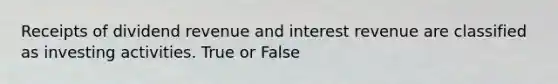 Receipts of dividend revenue and interest revenue are classified as investing activities. True or False