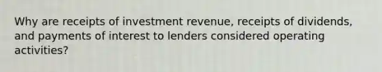 Why are receipts of investment revenue, receipts of dividends, and payments of interest to lenders considered operating activities?