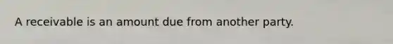 A receivable is an amount due from another party.