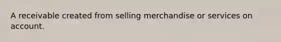 A receivable created from selling merchandise or services on account.