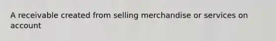 A receivable created from selling merchandise or services on account