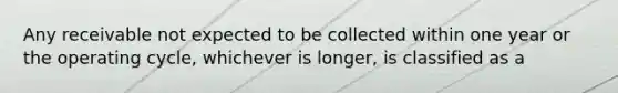 Any receivable not expected to be collected within one year or the operating cycle, whichever is longer, is classified as a