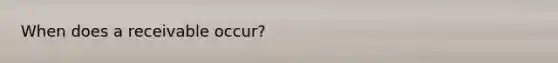 When does a receivable occur?