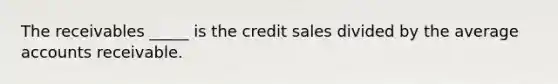 The receivables _____ is the credit sales divided by the average accounts receivable.