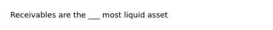 Receivables are the ___ most liquid asset