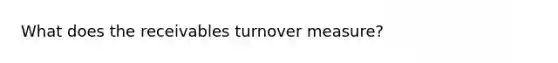 What does the receivables turnover measure?