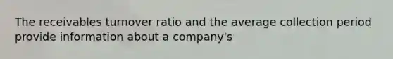 The receivables turnover ratio and the average collection period provide information about a company's