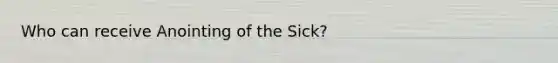 Who can receive Anointing of the Sick?