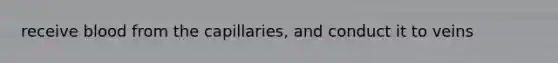 receive blood from the capillaries, and conduct it to veins