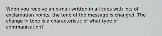 When you receive an e-mail written in all caps with lots of exclamation points, the tone of the message is changed. The change in tone is a characteristic of what type of communication?