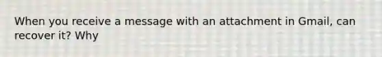When you receive a message with an attachment in Gmail, can recover it? Why