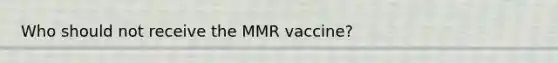 Who should not receive the MMR vaccine?