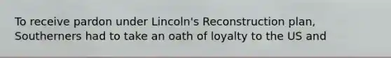 To receive pardon under Lincoln's Reconstruction plan, Southerners had to take an oath of loyalty to the US and