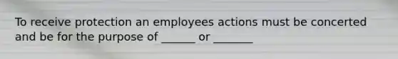 To receive protection an employees actions must be concerted and be for the purpose of ______ or _______