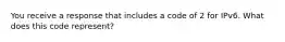 You receive a response that includes a code of 2 for IPv6. What does this code represent?