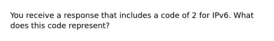 You receive a response that includes a code of 2 for IPv6. What does this code represent?