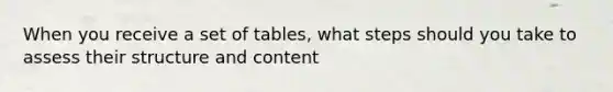 When you receive a set of tables, what steps should you take to assess their structure and content