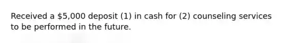 Received a 5,000 deposit (1) in cash for (2) counseling services to be performed in the future.