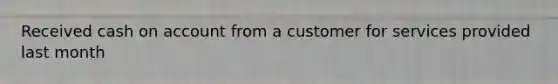 Received cash on account from a customer for services provided last month